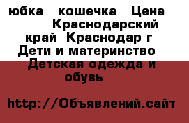 юбка - кошечка › Цена ­ 300 - Краснодарский край, Краснодар г. Дети и материнство » Детская одежда и обувь   